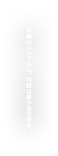 外観はシンプルに。内部は豊かな空間を。